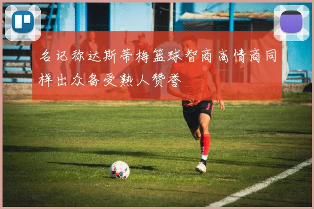 名记称达斯蒂梅篮球智商高情商同样出众备受熟人赞誉