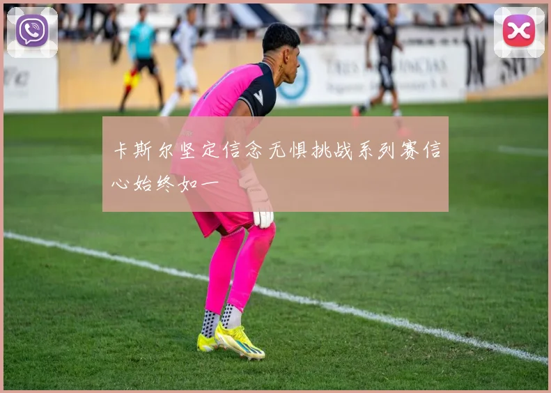 卡斯尔坚定信念无惧挑战系列赛信心始终如一