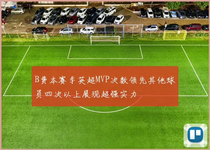 B费本赛季英超MVP次数领先其他球员四次以上展现超强实力