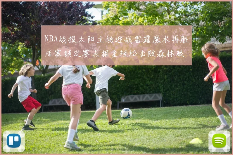 NBA战报太阳主场迎战雷霆魔术再胜活塞锁定赛点掘金轻松击败森林狼