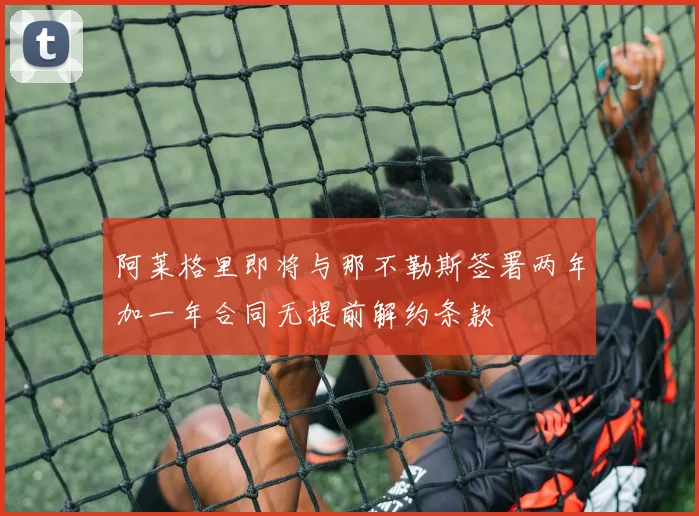 阿莱格里即将与那不勒斯签署两年加一年合同无提前解约条款
