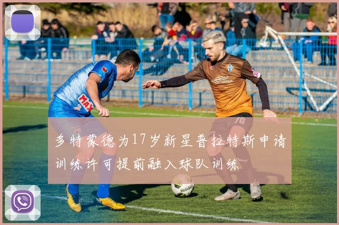 多特蒙德为17岁新星普拉特斯申请训练许可提前融入球队训练
