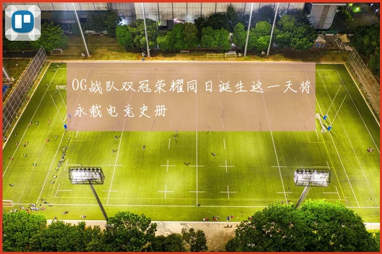 OG战队双冠荣耀同日诞生这一天将永载电竞史册