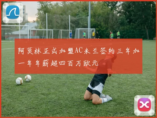 阿莫林正式加盟AC米兰签约三年加一年年薪超四百万欧元