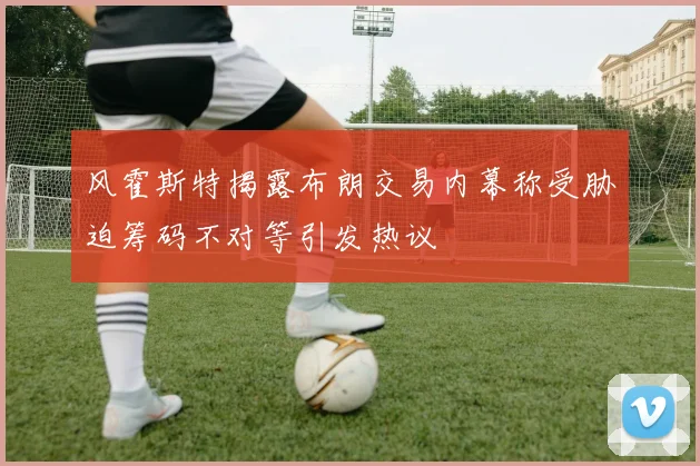 风霍斯特揭露布朗交易内幕称受胁迫筹码不对等引发热议