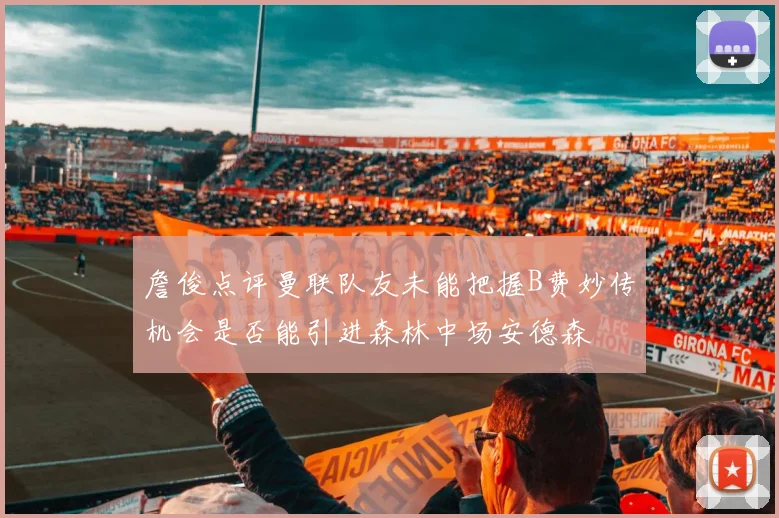 詹俊点评曼联队友未能把握B费妙传机会是否能引进森林中场安德森
