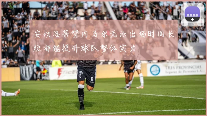 安切洛蒂赞内马尔无论出场时间长短都能提升球队整体实力