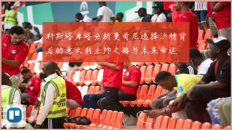 科斯塔库塔分析曼奇尼选择沙特背后的意大利主帅之路与未来命运
